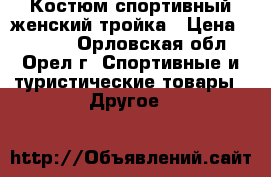 Костюм спортивный женский тройка › Цена ­ 2 200 - Орловская обл., Орел г. Спортивные и туристические товары » Другое   